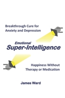 Emotional Super-Intelligence: Breakthrough Cure for Anxiety and Depression; Happiness Without Therapy or Medication B0915BLCXT Book Cover