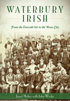 Waterbury Irish: From the Emerald Isle to the Brass City 1626197350 Book Cover