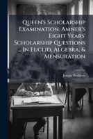 Queen's Scholarship Examination. Amner's Eight Years' Scholarship Questions ... In Euclid, Algebra, & Mensuration... 1277047103 Book Cover