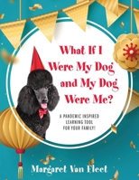 What If I Were My Dog and My Dog Were Me? A Pandemic Inspired Learning Tool for Your Family! 1977237452 Book Cover