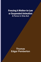 Freezing a Mother-in-Law or Suspended Animation; A farce in one act 9356310254 Book Cover