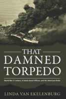 That Damned Torpedo: World War II Letters, A Dutch Naval Officer, and His American Bride 0998209309 Book Cover