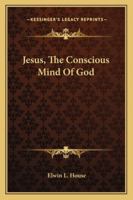 Jesus, The Conscious Mind Of God 1425340415 Book Cover