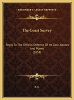 The Coast Survey: Reply To The Official Defense Of Its Cost, Abuses And Power 1169551610 Book Cover