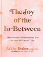 The Joy of the In-Between: 100 Devotions for Trusting God in Your Waiting Season: A Devotional 059360069X Book Cover