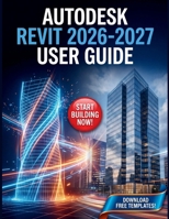 Autodesk Revit 2026-2027 User Guide: The Complete BIM Framework for Architectural Modeling, Advanced Workflows, and Commercial Project Delivery B0HDSQKFSK Book Cover