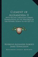 Clement of Alexandria II: Ante Nicene Christian Library Translations of the Writings of the Fathers Down to AD 325 V12 1162645296 Book Cover