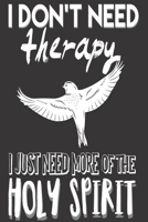 I Don't Need Therapy I Just Need More of the Holy Spirit: Gifts for Christians: Cute Blank lined Notebook Journal to Write in for Uplifting and Appreciating a spiritual brother or sister 1698678142 Book Cover