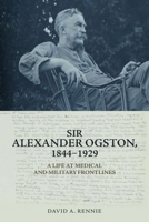 Sir Alexander Ogston, 1844-1929: A Life at Medical and Military Frontlines 1399501313 Book Cover