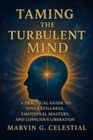 Taming The Turbulent MIND: A Practical Guide to Inner Stillness, Emotional Mastery, and Conscious Liberation B0FGTVR425 Book Cover