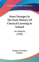 Some Passages In The Early History Of Classical Learning In Ireland: An Address 1165589133 Book Cover