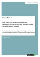 Die Frage nach dem moralischen Personenstatus am Anfang und Ende des menschlichen Lebens: Eine ethische Auseinandersetzung mit Peter Singers und ... zur Lebenserhaltung 3668807361 Book Cover