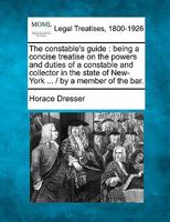 The constable's guide: being a concise treatise on the powers and duties of a constable and collector in the state of New-York ... / by a member of the bar. 1240148089 Book Cover