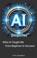 AI Simplified: What AI Taught Me From Beginner To Success B0F3TVJVQ3 Book Cover