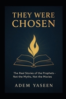 They Were Chosen: The Real Stories of the Prophets – Not the Myths, Not the Movies B0F9FNH958 Book Cover