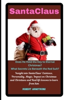 SantaClaus: Does He Hold the Key to Eternal Christmas?: Insight into SantaClaus' Existence, Personality, Magic, Impact on Christmas and Christians and Real life lessons to learn from him. B0F4PK8ZRJ Book Cover