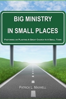 Big Ministry In Small Places: Pastoring or Planting A Great Church In A Small Town 198292151X Book Cover