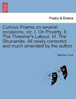 Curious Poems on several occasions, viz. I. On Poverty. II. The Thresher's Labour. III. The Shunamite. All newly corrected and much amended by the author. 1241021716 Book Cover