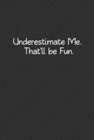 Underestimate Me. That'll Be Fun.: Sarcastic Notebook Gifts 1074624394 Book Cover