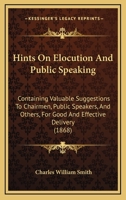 Hints On Elocution And Public Speaking: Containing Valuable Suggestions To Chairmen, Public Speakers, And Others, For Good And Effective Delivery 143687078X Book Cover