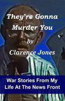 They're Gonna Murder You - War Stories From My Life at the News Front 1479113204 Book Cover