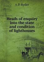 Heads of Enquiry Into the State and Condition of Lighthouses, With Explanatory Notes, for the Use of Authorities Having Charge of Lighthouses, and for the Information of Lighthouse Keepers, &c. 1362808091 Book Cover