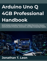 Arduino Uno Q 4GB Professional Handbook: Build Reliable Embedded Solutions with Digital Electronics, Sensors, Communication Protocols, Automation, and Edge Computing Projects B0H7FCL3SD Book Cover
