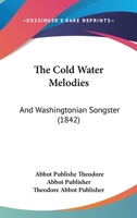 The Cold Water Melodies: And Washingtonian Songster 1120754631 Book Cover