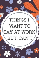 Things I Want to Say at Work But Can't: Funny Office Blank Notebook for Co-Workers (6x9), 120 Pages 1709009500 Book Cover