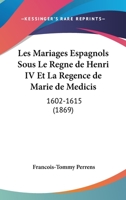 Les Mariages Espagnols Sous Le Regne de Henri IV Et La Regence de Marie de Medicis: 1602-1615 (1869) 1160742669 Book Cover