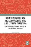 Counterinsurgency, Military Occupations, and Civilian Targetting: Explaining Indiscriminate Violence in Expeditionary Campaigns (Cass Military Studies) 103254984X Book Cover