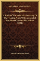 A Study Of The Molecular-Lowering Of The Freezing Points Of Concentrated Solutions Of Certain Electrolytes 1120131774 Book Cover