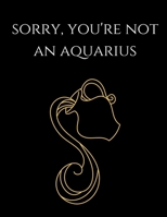 Sorry you're not an aquarius: Aquarius Notebook Astrology Horoscope Zodiac signs 1677829117 Book Cover