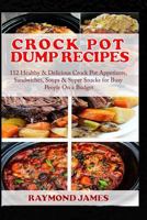 Crock Pot Dump Recipes: 112 Healthy & Delicious Crock Pot Appetizers, Sandwiches, Soups & Super Snacks for Busy People On a Budget. 198776160X Book Cover