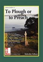 To Plough or to Preach: Mission Strategies in New Zealand During the 1820s 0946307733 Book Cover