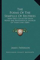 The Poems Of The Sempills Of Beltrees: Now First Collected With Notes And Biographical Notices Of Their Lives 0548609713 Book Cover