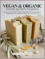VEGAN & ORGANIC HAND SOAPS MAKING: The Artisan's Guide to Making Organic Vegan Hand Soaps: Natural Ingredients, Sustainable Practices, and Healing Formulations for Every Skin Type B0GK86MPL3 Book Cover