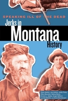 Speaking Ill of the Dead: Jerks in Montana History 1585920320 Book Cover