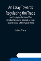 An essay, towards regulating the trade, and employing the poor, of this kingdom. By John Cary. 9354943306 Book Cover