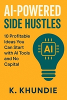 AI-Powered Side Hustles: 10 Profitable Ideas You Can Start with AI Tools and No Capital B0FL12V1R4 Book Cover
