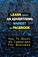 Learn About An Advertising Market On Facebook: How To Boost Ad Campaigns For Business: Sell On E-Commerce B09DDR4QCP Book Cover