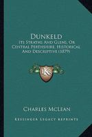 Dunkeld: Its Straths And Glens, Or Central Perthshire, Historical And Descriptive 1104050331 Book Cover