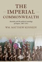 The Imperial Commonwealth: Australia and the Project of Empire, 1867-1914 152616275X Book Cover