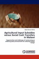 Agricultural Input Subsidies versus Social Cash Transfers in Malawi: Opportunities and challenges of constructing an enduring policy environment for reducing chronic hunger 3844388605 Book Cover