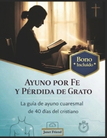 AYUNO POR FE Y PÉRDIDA DE GRATO: La guía de ayuno cuaresmal de 40 días del cristiano B0GPSCBVBC Book Cover