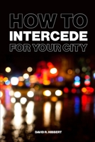 How To Intercede For Your City 1988738164 Book Cover