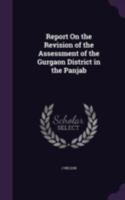 Report On the Revision of the Assessment of the Gurgaon District in the Panjab 1377540251 Book Cover