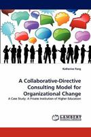 A Collaborative-Directive Consulting Model for Organizational Change: A Case Study: A Private Institution of Higher Education 3844333150 Book Cover