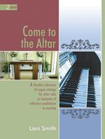 Come to the Altar: A Flexible Collection of Organ Settings for Altar Calls or Moments of Reflective Mediation in Worship 0893280356 Book Cover
