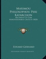 Maximou Philosophou Peri Katarchon: Recensuit Et Cum Annotationibus Criticis 1167356675 Book Cover